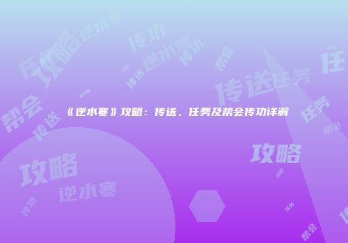 《逆水寒》攻略：传送、任务及帮会传功详解