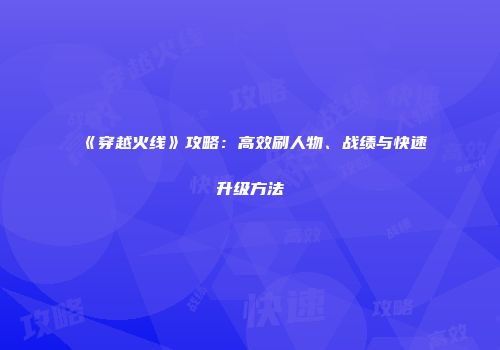 《穿越火线》攻略：高效刷人物、战绩与快速升级方法