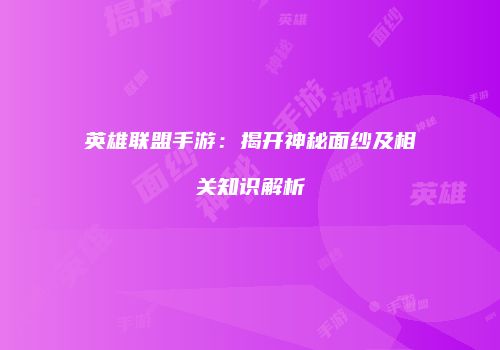 英雄联盟手游：揭开神秘面纱及相关知识解析