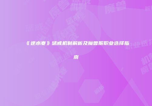 《逆水寒》惩戒机制解析及魔兽服职业选择指南