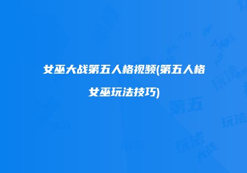 女巫大战第五人格视频(第五人格女巫玩法技巧)