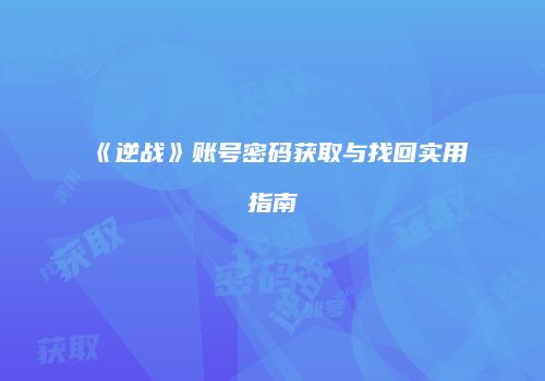 《逆战》账号密码获取与找回实用指南