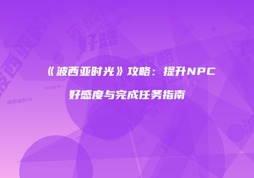 《波西亚时光》攻略：提升NPC好感度与完成任务指南