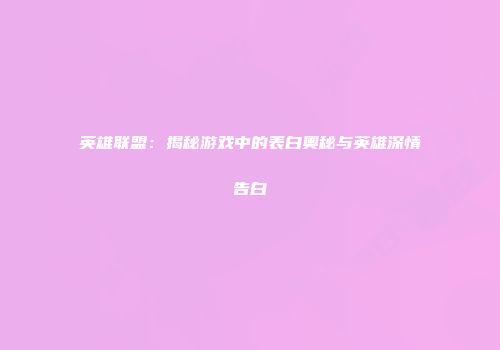 英雄联盟：揭秘游戏中的表白奥秘与英雄深情告白
