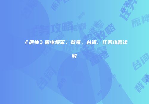《原神》雷电将军：背景、台词、任务攻略详解