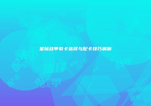 星际战甲紫卡选择与配卡技巧解析