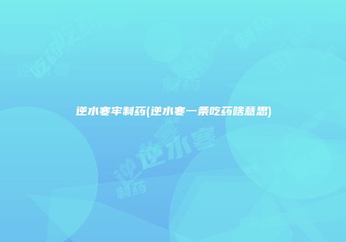 逆水寒牢制药(逆水寒一条吃药啥意思)