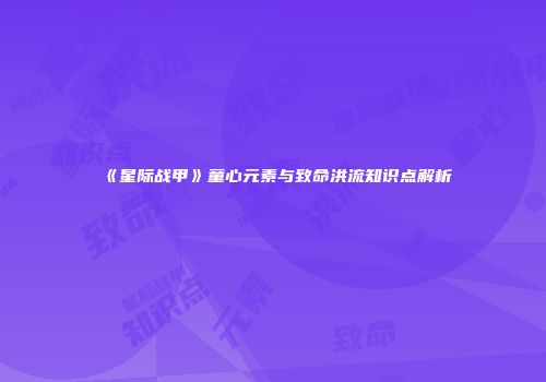 《星际战甲》童心元素与致命洪流知识点解析