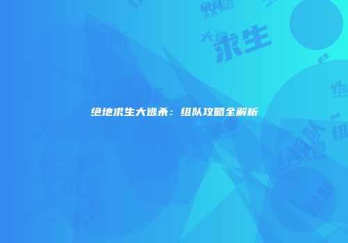 绝地求生大逃杀：组队攻略全解析