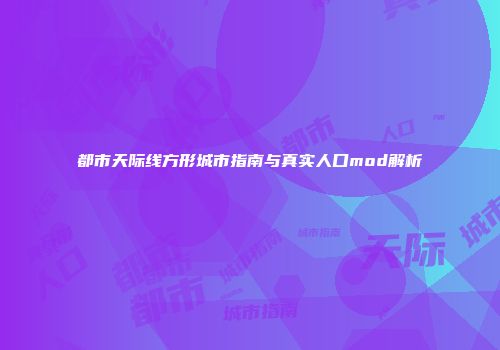 都市天际线方形城市指南与真实人口mod解析