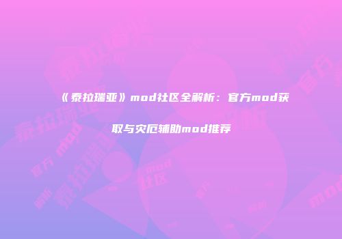 《泰拉瑞亚》mod社区全解析：官方mod获取与灾厄辅助mod推荐