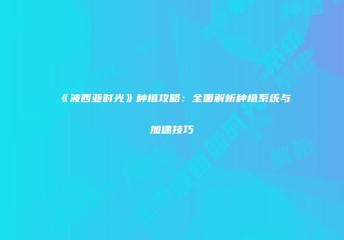 《波西亚时光》种植攻略：全面解析种植系统与加速技巧