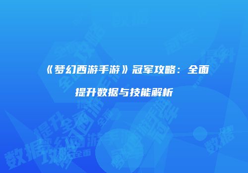 《梦幻西游手游》冠军攻略：全面提升数据与技能解析