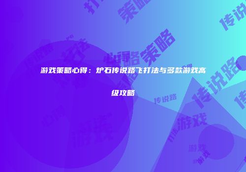 游戏策略心得：炉石传说路飞打法与多款游戏高级攻略