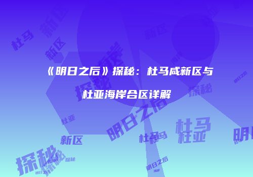 《明日之后》探秘：杜马咸新区与杜亚海岸合区详解