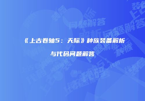 《上古卷轴5：天际》种族装备解析与代码问题解答