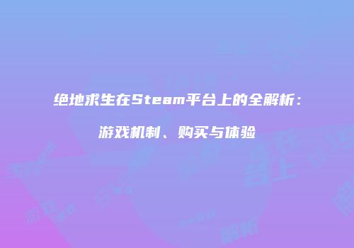 绝地求生在Steam平台上的全解析：游戏机制、购买与体验