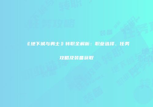 《地下城与勇士》转职全解析：职业选择、任务攻略及装备获取