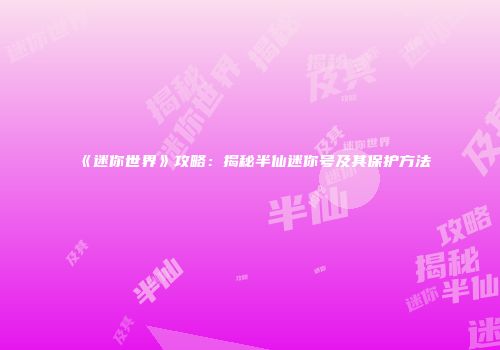 《迷你世界》攻略：揭秘半仙迷你号及其保护方法