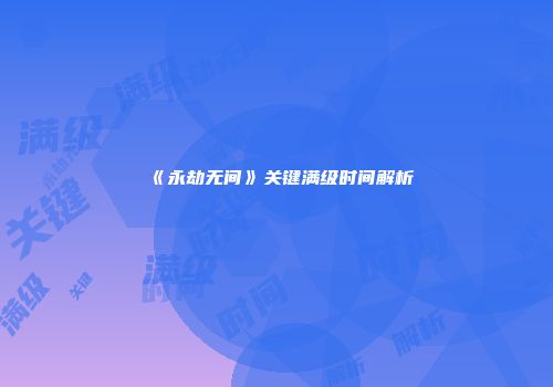 《永劫无间》关键满级时间解析