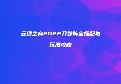 云顶之弈2022刀妹阵容搭配与玩法攻略