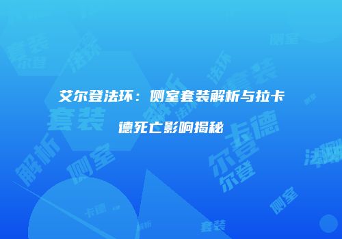 艾尔登法环：侧室套装解析与拉卡德死亡影响揭秘