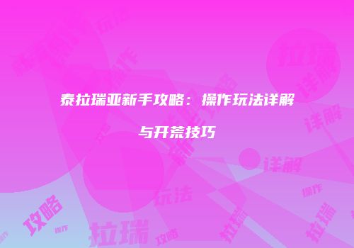泰拉瑞亚新手攻略：操作玩法详解与开荒技巧