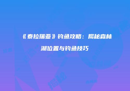 《泰拉瑞亚》钓鱼攻略：揭秘森林湖位置与钓鱼技巧