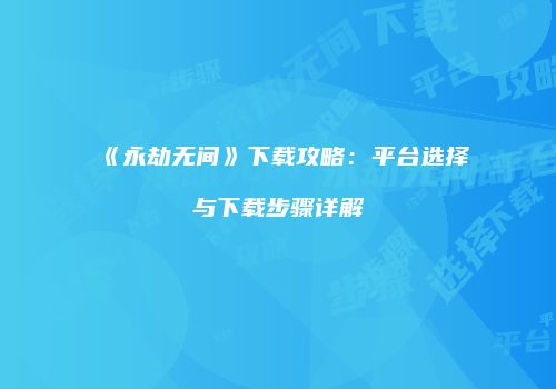 《永劫无间》下载攻略：平台选择与下载步骤详解