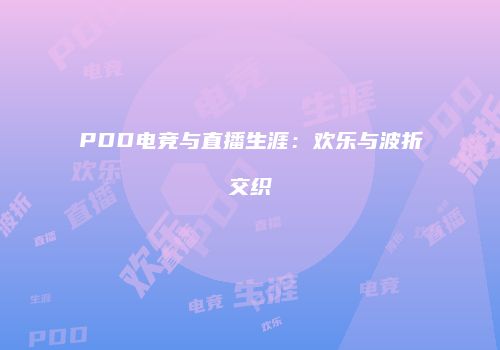 PDD电竞与直播生涯：欢乐与波折交织