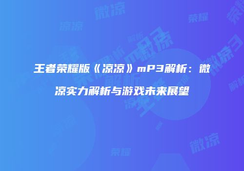 王者荣耀版《凉凉》mP3解析：微凉实力解析与游戏未来展望