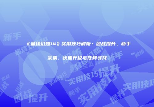 《最终幻想14》实用技巧解析：团战提升、新手采集、快速升级与任务寻找