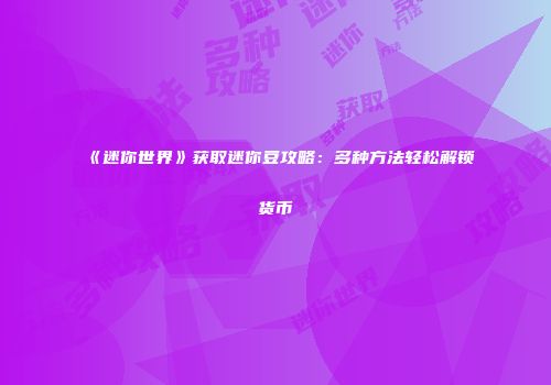 《迷你世界》获取迷你豆攻略：多种方法轻松解锁货币