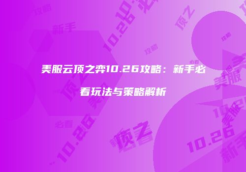 美服云顶之弈10.26攻略：新手必看玩法与策略解析