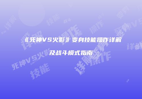《死神VS火影》变身技能操作详解及战斗模式指南