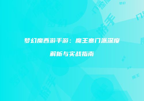 梦幻魔西游手游：魔王寨门派深度解析与实战指南