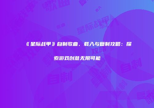 《星际战甲》自制歌曲、载入与复制攻略：探索游戏创意无限可能
