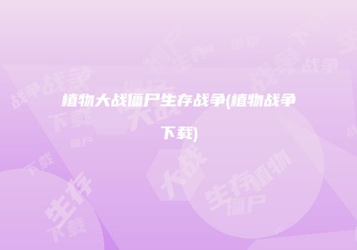 植物大战僵尸生存战争(植物战争下载)