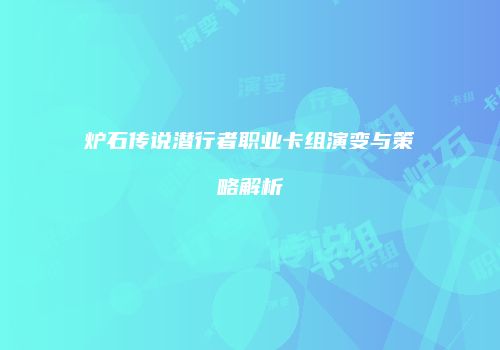 炉石传说潜行者职业卡组演变与策略解析