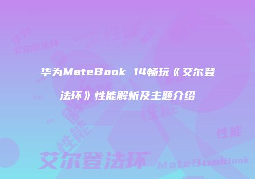 华为MateBook 14畅玩《艾尔登法环》性能解析及主题介绍