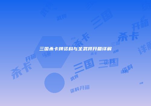三国杀卡牌资料与全武将开箱详解