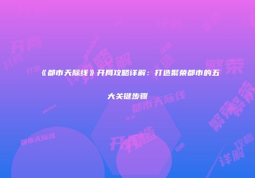 《都市天际线》开局攻略详解：打造繁荣都市的五大关键步骤