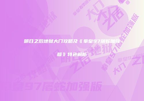 明日之后地狱大门攻略及《拳皇97屠蛇加强版》特色解析