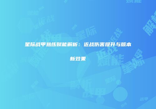 星际战甲熟练赋能解析：近战伤害提升与版本新效果