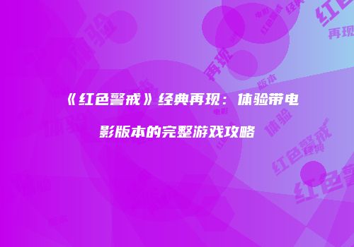 《红色警戒》经典再现：体验带电影版本的完整游戏攻略