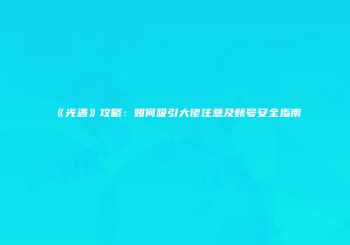 《光遇》攻略：如何吸引大佬注意及账号安全指南