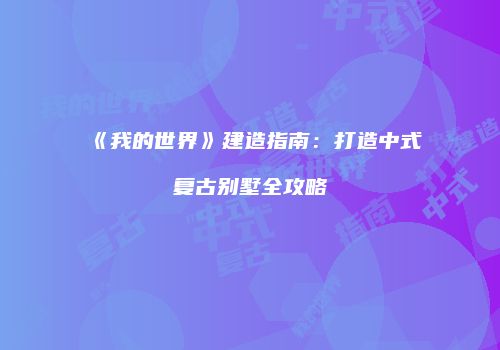 《我的世界》建造指南：打造中式复古别墅全攻略