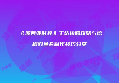 《波西亚时光》工坊执照攻略与培根刃鱼卷制作技巧分享