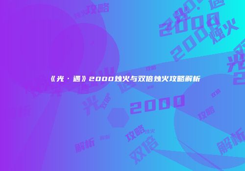 《光·遇》2000烛火与双倍烛火攻略解析