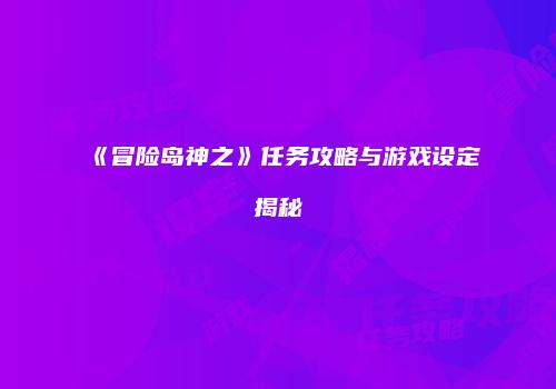 《冒险岛神之》任务攻略与游戏设定揭秘